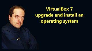 VirtualBox 7 upgrade and install an operating system