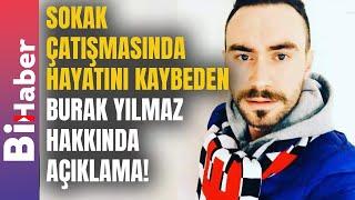 Sokak Çatışmasında Hayatını Kaybeden Burak Yılmaz Hakkında Açıklama! | BiHaber