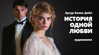 Артур Конан Дойл. История одной любви. Аудиокнига.