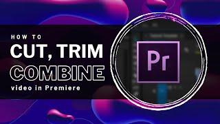 Premiere Pro - How To Cut, Trim & Combine Video