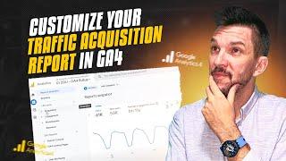 Customizing Traffic Acquisition Reports in Google Analytics 4