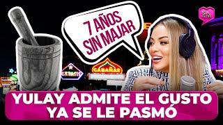 YULAY ADMITE EL GUSTO YA SE LE PASMÓ POR DURAR 7 AÑOS SIN MAJAR