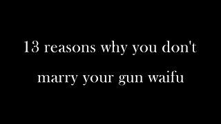 13 Reasons Why You Don't Marry Your Gun Waifu