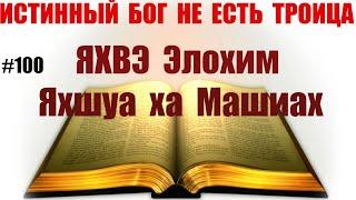 #100  ЯХВЭ Элохим Яхшуа ха Машиах. Имя собственное Бога Отца и Сына Божьего.