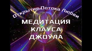 Самая Мощная Медитация  КЛАУСА ДЖОУЛА- ОТКРЫТИЕ ПОТОКА ЛЮБВИМедитация меняющая МИР и СОБЫТИЯ.