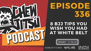 Chewjitsu Podcast #the 336 - 8 Tips You Wish You Had At White Belt