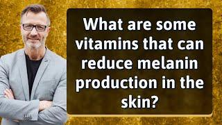 What are some vitamins that can reduce melanin production in the skin?