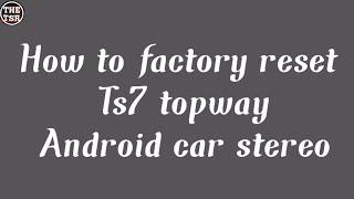 How to factory reset Ts7 topway Android car stereo