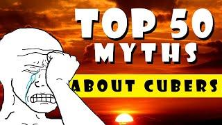 50 Myths about Cubers…