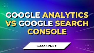 Google Analytics vs Google Search Console - What's The Difference?