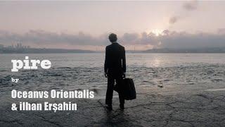 ILHAN ERSAHIN & OCEANVS ORIENTALIS - Pire [official film]