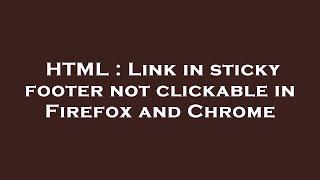 HTML : Link in sticky footer not clickable in Firefox and Chrome