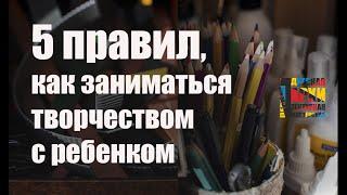 5 ПРАВИЛ, как заниматься творчеством с ребенком