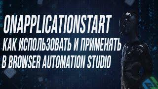 КАК И ДЛЯ ЧЕГО ИСПОЛЬЗОВАТЬ ФУНКЦИЮ OnApplicationStart в Browser Automation Studio