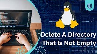 Linux - How To Delete A Directory That Is Not Empty