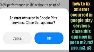 how to fix an error occurred in google play services close this app now in poco m2, m2 pro, m3, x3