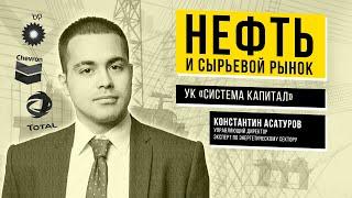 Нефть и сырьевой рынок // Константин Асатуров - УК Система Капитал