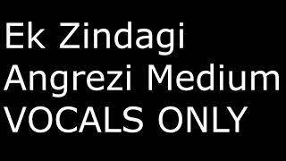 Ek Zindagi | Angrezi Medium | (VOCALS ONLY) WITHOUT MUSIC ACAPELLA