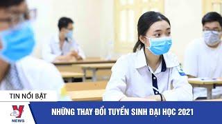 Tin giáo dục: Những thay đổi tuyển sinh đại học 2021 - VNEWS