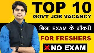 TOP 10 GOVT JOB VACANCIES | बिना EXAM के नौकरी | FOR FRESHER | NO EXAM | MALE & FEMALES