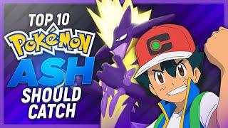 Top 10 Pokémon Ash Ketchum Should Catch