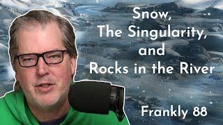 Snow, The Singularity, and Rocks in the River | Frankly 88