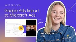 smec explains | Maximize Campaign Efficiency: How to Import Google Ads to Microsoft Ads