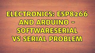 Electronics: ESP8266 and Arduino - SoftwareSerial vs Serial problem