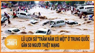 Lũ lịch sử “trăm năm có một” ở Trung Quốc, gần 50 người thiệt mạng