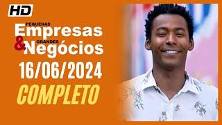 🟠Pequenas Empresas & Grandes Negócios 16/06/2024 [[ PEQUENAS EMPRESAS GRANDES NEGÓCIOS COMPLETO]]