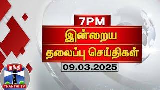 இரவு 7 மணி தலைப்பு செய்திகள் (09-03-2025) | 7PM Headlines | Thanthi TV | Today Headlines