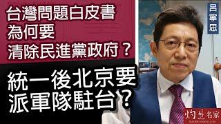 【字幕】呂寧思：台灣問題白皮書為何要清除民進黨政府？統一後北京要派軍隊駐台？ 《思路話語》（2022-08-12）