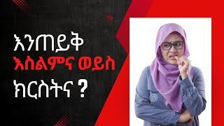 እንጠይቅ፣ እስልምና ወይስ ክርስትና?