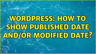 Wordpress: How to show Published date and/or Modified date?