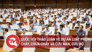 [TRỰC TIẾP] Quốc hội thảo luận về dự án Luật Phòng cháy, chữa cháy và cứu nạn, cứu hộ