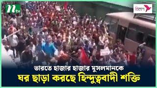 ভারতে হাজার হাজার মুসলমানকে ঘর ছাড়া করছে হিন্দুত্ববাদী শক্তি | NTV News