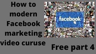 how to modern Facebook marketing/ video curuse free part 4