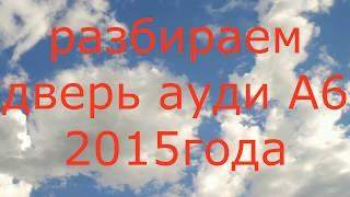 как разобрать дверь ауди а 6 как разобрать двери audi a6 видио AUDI A6 2015 года