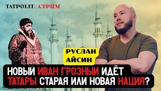 НОВЫЙ ИВАН ГРОЗНЫЙ. ТАТАРЫ БОЛЬШЕ, ЧЕМ ТАТАРСТАН | АЙСИН