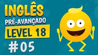 NÍVEL 18 - AULA 5 - INGLÊS PRÉ-AVANÇADO