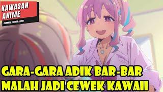 GARA-GARA ADIK BAR-BAR MALAH JADI CEWEK KAWAII - ALUR CERITA ANIME ROMANTIS