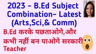 B.Ed Subjects Combination (Arts ,Sci & Comm ) ll B.Ed करके पछतावोगे ll Teaching & Learning Hub