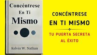 Concéntrese En Ti Mismo: Tu Puerta Secreta Al Éxito (Audiolibro)