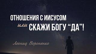 Отношения с Иисусом или скажи Богу "ДА" - Леонид Вороненко