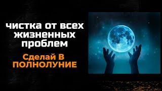 В полнолуние чистка от всех жизненных проблем. потрать своё время и послушай это