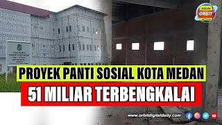 PROYEK PANTI SOSIAL KOTA MEDAN 51 MILIAR RUPIAH TERBENGKALAI