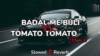 Badal Me Bijli Bar Bar Chamke VS Tomato Tomato - (Slowed Reverb)