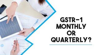 GSTR-1 MONTHLY OR QUARTERLY? Which one we have to choose?