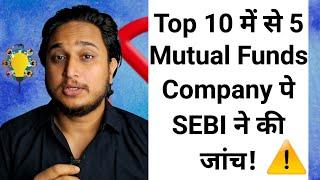 Top 10 में से 5 Mutual Funds पे SEBI ने की जांच!