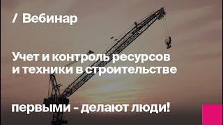 Учет и контроль ресурсов и техники в строительстве | Запись вебинара